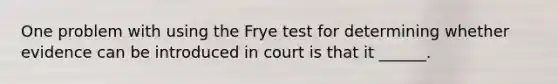 One problem with using the Frye test for determining whether evidence can be introduced in court is that it ______.