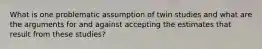 What is one problematic assumption of twin studies and what are the arguments for and against accepting the estimates that result from these studies?