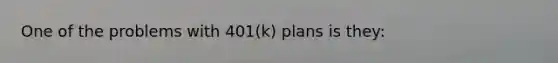 One of the problems with 401(k) plans is they: