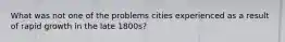 What was not one of the problems cities experienced as a result of rapid growth in the late 1800s?