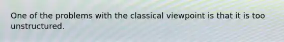 One of the problems with the classical viewpoint is that it is too unstructured.