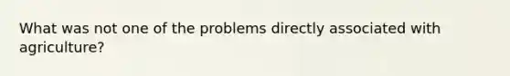 What was not one of the problems directly associated with agriculture?