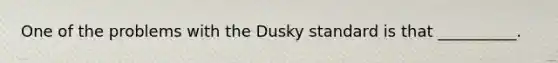 One of the problems with the Dusky standard is that __________.