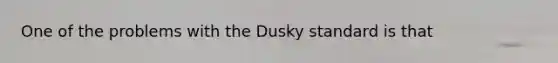 One of the problems with the Dusky standard is that