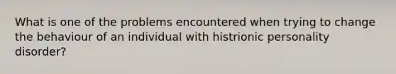 What is one of the problems encountered when trying to change the behaviour of an individual with histrionic personality disorder?