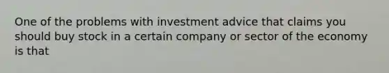 One of the problems with investment advice that claims you should buy stock in a certain company or sector of the economy is that