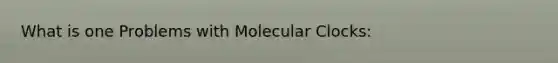 What is one Problems with Molecular Clocks: