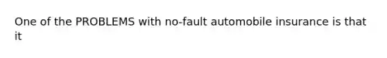 One of the PROBLEMS with no-fault automobile insurance is that it