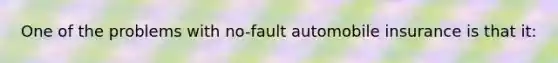 One of the problems with no-fault automobile insurance is that it: