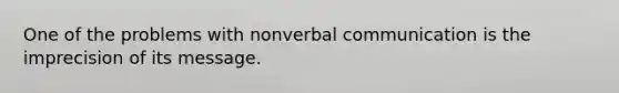 One of the problems with nonverbal communication is the imprecision of its message. ​