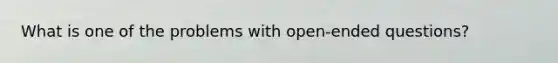 What is one of the problems with open-ended questions?