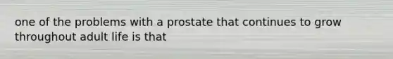 one of the problems with a prostate that continues to grow throughout adult life is that