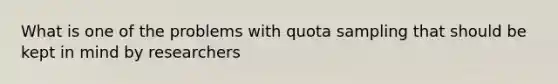 What is one of the problems with quota sampling that should be kept in mind by researchers