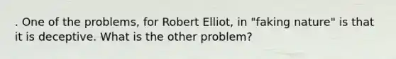 . One of the problems, for Robert Elliot, in "faking nature" is that it is deceptive. What is the other problem?