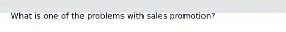 What is one of the problems with sales promotion?