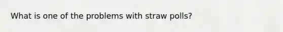 What is one of the problems with straw polls?