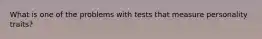 What is one of the problems with tests that measure personality traits?