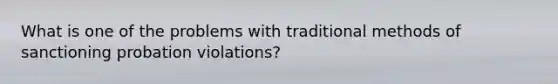 What is one of the problems with traditional methods of sanctioning probation violations?