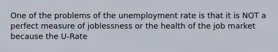 One of the problems of the unemployment rate is that it is NOT a perfect measure of joblessness or the health of the job market because the U-Rate