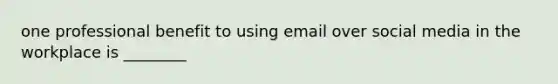 one professional benefit to using email over social media in the workplace is ________