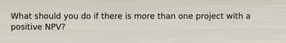 What should you do if there is more than one project with a positive NPV?