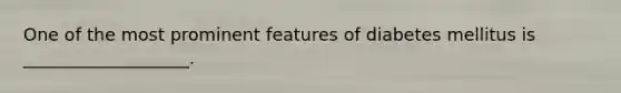 One of the most prominent features of diabetes mellitus is ___________________.