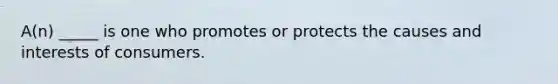 A(n) _____ is one who promotes or protects the causes and interests of consumers.