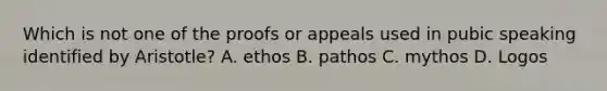 Which is not one of the proofs or appeals used in pubic speaking identified by Aristotle? A. ethos B. pathos C. mythos D. Logos