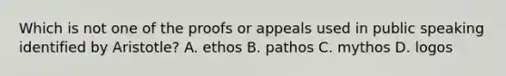 Which is not one of the proofs or appeals used in public speaking identified by Aristotle? A. ethos B. pathos C. mythos D. logos