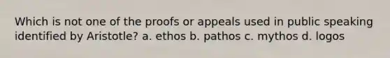 Which is not one of the proofs or appeals used in public speaking identified by Aristotle? a. ethos b. pathos c. mythos d. logos