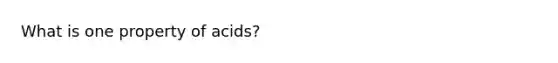 What is one property of acids?