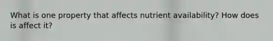 What is one property that affects nutrient availability? How does is affect it?