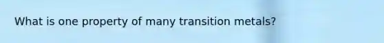 What is one property of many transition metals?