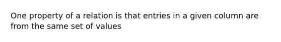 One property of a relation is that entries in a given column are from the same set of values