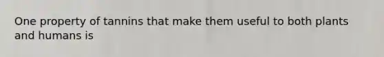 One property of tannins that make them useful to both plants and humans is