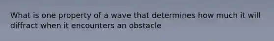 What is one property of a wave that determines how much it will diffract when it encounters an obstacle