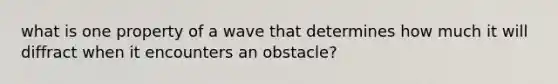 what is one property of a wave that determines how much it will diffract when it encounters an obstacle?