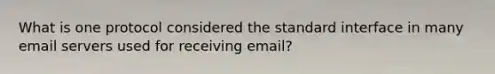 What is one protocol considered the standard interface in many email servers used for receiving email?