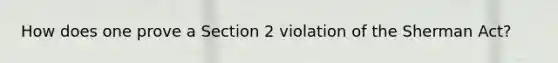 How does one prove a Section 2 violation of the Sherman Act?