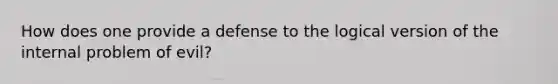 How does one provide a defense to the logical version of the internal problem of evil?