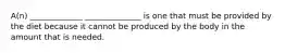 A(n) _____________ ______________ is one that must be provided by the diet because it cannot be produced by the body in the amount that is needed.