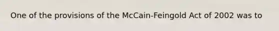 One of the provisions of the McCain-Feingold Act of 2002 was to