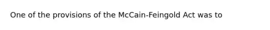 One of the provisions of the McCain-Feingold Act was to