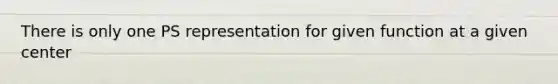 There is only one PS representation for given function at a given center