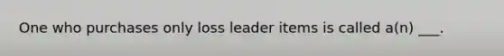 One who purchases only loss leader items is called a(n) ___.