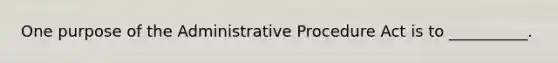 One purpose of the Administrative Procedure Act is to __________.