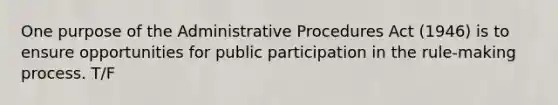 One purpose of the Administrative Procedures Act (1946) is to ensure opportunities for public participation in the rule-making process. T/F