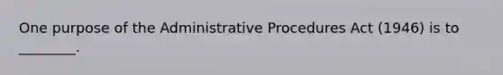 One purpose of the Administrative Procedures Act (1946) is to ________.