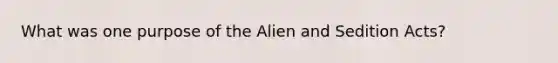 What was one purpose of the Alien and Sedition Acts?