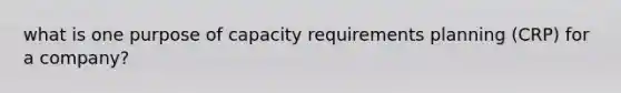 what is one purpose of capacity requirements planning (CRP) for a company?